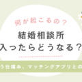 結婚相談所に入ったらどうなる？出会う仕組みとシステム、マッチングアプリとの違い