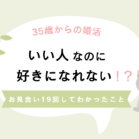 お見合い19回。いい人なのに、好きになれない！？